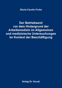 Abbildung von: Der Betriebsarzt vor dem Hintergrund der Arbeitsmedizin im Allgemeinen und medizinische Untersuchungen im Kontext der Beschäftigung - Kovac, Dr. Verlag
