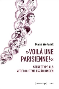 Abbildung von: »Voilà une Parisienne!« - Stereotype als verflochtene Erzählungen - transcript