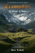 Cover: Tranquility: A Village of Hope ("The Awakening Tetralogy" - A Series of Four Spiritual Books, #3) - Ken Luball