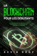 Cover: La blockchain pour les d&eacute;butants : Le guide pratique du d&eacute;butant pour comprendre la technologie que personne ne comprend - Kevin Droz