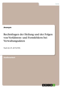 Abbildung von: Rechtsfragen der Heilung und der Folgen von Verfahrens- und Formfehlern bei Verwaltungsakten - GRIN Verlag