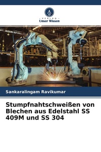 Bild vergrößern Bild: Stumpfnahtschweißen von Blechen aus Edelstahl SS 409M und SS 304 - Verlag Unser Wissen