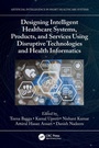 Cover: Designing Intelligent Healthcare Systems, Products, and Services Using Disruptive Technologies and Health Informatics - CRC Press
