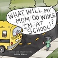 Cover: What Will My Mom Do While I'm at School? - AUTHORHOUSE