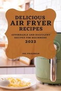 Cover: Delicious Air Fryer Recipes 2022 - JOE FRIEDMAN