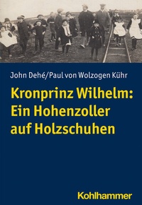 Abbildung von: Kronprinz Wilhelm: Ein Hohenzoller auf Holzschuhen - Kohlhammer