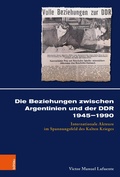 Cover: Die Beziehungen zwischen Argentinien und der DDR 1945-1990 - B&ouml;hlau