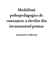 Bild: Modalitati psihopedagogice de cunoa¿tere a elevilor din invatamantul primar - Anamaria Codreanu