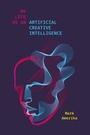 Cover: My Life As an Artificial Creative Intelligence - Stanford University Press