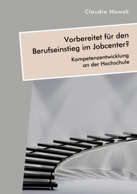 Abbildung von: Vorbereitet fuer den Berufseinstieg im Jobcenter? Kompetenzentwicklung an der Hochschule - Diplomica Verlag