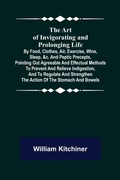 Cover: The Art of Invigorating and Prolonging Life; By Food, Clothes, Air, Exercise, Wine, Sleep, &c. and Peptic Precepts, Pointing Out Agreeable and Effectual Methods to Prevent and Relieve Indigestion, and to Regulate and Strengthen the Action of the Stomach and Bo - ALPHA EDITION