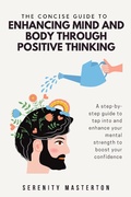 Cover: The Concise Guide to Enhancing Mind and Body through Positive Thinking (Concise Guide Series, #5) - Concise Guide Series