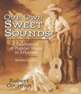 Cover: Our Own Sweet Sounds - University of Arkansas Press