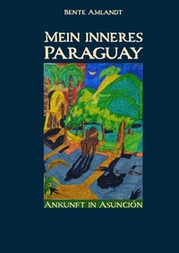 Abbildung von: Mein inneres Paraguay / Mein inneres Paraguay, Band 1, Ankunft in Asunción - epubli