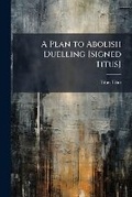 Cover: A Plan to Abolish Duelling [Signed Titus]. - Nabu Press