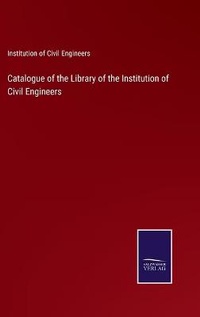 Enlarge image Cover: Catalogue of the Library of the Institution of Civil Engineers - Salzwasser-Verlag