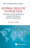 Cover: Global Health In Practice: Investing Amidst Pandemics, Denial Of Evidence, And Neo-dependency - World Scientific Publishing Co Pte Ltd