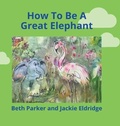 Cover: How To Be A Great Elephant - FriesenPress