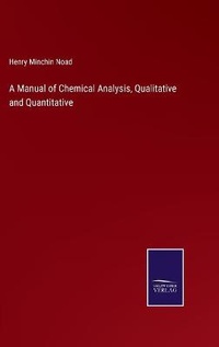 Enlarge image Cover: A Manual of Chemical Analysis, Qualitative and Quantitative - Salzwasser-Verlag