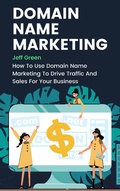 Cover: Domain Name Marketing - How To Use Domain Name Marketing To Drive Traffic And Sales For Your Business - Royce Publishing