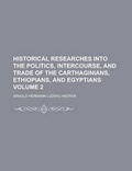 Cover: Historical Researches Into the Politics, Intercourse, and Trade of the Carthaginians, Ethiopians, and Egyptians Volume 2 - Rarebooksclub.com