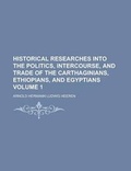 Cover: Historical Researches Into the Politics, Intercourse, and Trade of the Carthaginians, Ethiopians, and Egyptians Volume 1 - Rarebooksclub.com