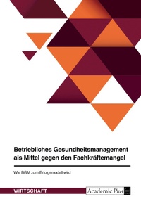 Abbildung von: Betriebliches Gesundheitsmanagement als Mittel gegen den Fachkraeftemangel. Wie BGM zum Erfolgsmodell wird - GRIN Verlag