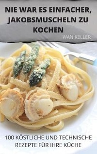 Abbildung von: Nie War Es Einfacher, Jakobsmuscheln Zu Kochen - Iwan Keller