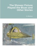 Cover: The Shower Fixture Played the Blues and Other Stories - Lulu.com