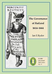 Enlarge image Cover: The Governance of Rutland 1614-1664 - Rutland Local History and Record Society
