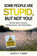 Cover: Some People Are Stupid, But Not You!  Stories about Humility, Perseverance, and Giving Back - James Faber