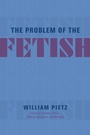 Cover: The Problem of the Fetish - University of Chicago Press