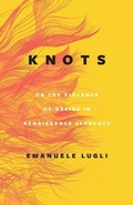 Cover: Knots, or the Violence of Desire in Renaissance Florence - University of Chicago Press