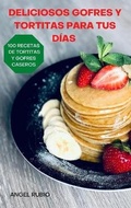 Cover: Deliciosos Gofres Y Tortitas Para Tus Dias - Angel Rubio