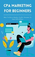 Cover: CPA Marketing For Beginners - How To Drive Quality Traffic Streams To Your CPA Offers - Royce Publishing