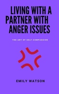 Cover: Living With A Partner With Anger Issues: The Art Of Self-Compassion - Emily Watson Inc