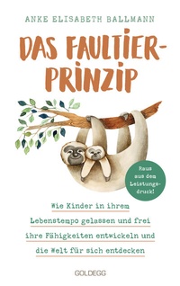 Abbildung von: Das Faultier-Prinzip. Wie Kinder in ihrem Lebenstempo gelassen und frei ihre Fähigkeiten entwickeln und die Welt für sich entdecken. Kinder stärken und unterstützen - ganz ohne Leistungsdruck! - Goldegg Verlag GmbH