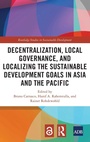Cover: Decentralization, Local Governance, and Localizing the Sustainable Development Goals in Asia and the Pacific - Routledge