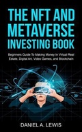 Cover: The NFT And Metaverse Investing Book: Beginners Guide To Making Money In Virtual Real Estate, Digital Art, Video Games and Blockchain - DTX Publishing Co