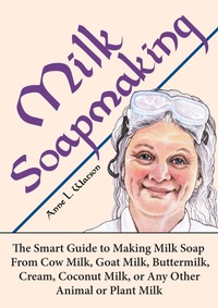 Enlarge image Cover: Milk Soapmaking: The Smart Guide to Making Milk Soap From Cow Milk, Goat Milk, Buttermilk, Cream, Coconut Milk, or Any Other Animal or Plant Milk (Smart Soap Making, #2) - Shepard Publications