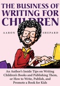 Cover: The Business of Writing for Children: An Author's Inside Tips on Writing Children's Books and Publishing Them, or How to Write, Publish, and Promote a Book for Kids - Shepard Publications