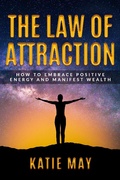 Cover: The Law of Attraction: How to Embrace Positive Energy and Manifest Wealth - Katie May