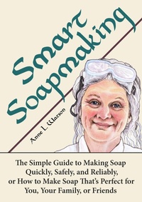 Enlarge image Cover: Smart Soapmaking: The Simple Guide to Making Soap Quickly, Safely, and Reliably, or How to Make Soap That's Perfect for You, Your Family, or Friends (Smart Soap Making, #1) - Shepard Publications