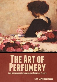Abbildung von: The Art of Perfumery, and Methods of Obtaining the Odors of Plants - IndoEuropeanPublishing.com