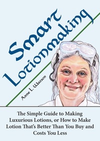 Enlarge image Cover: Smart Lotionmaking: The Simple Guide to Making Luxurious Lotions, or How to Make Lotion That's Better Than You Buy and Costs You Less (Smart Soap Making, #3) - Shepard Publications