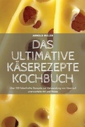 Cover: Das Ultimative Kaeserezepte Kochbuch - ARNOLD MILLER