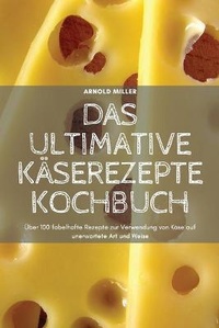 Abbildung von: Das Ultimative Kaeserezepte Kochbuch - ARNOLD MILLER
