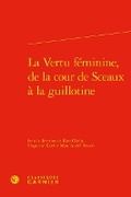 Cover: La Vertu Feminine, de la Cour de Sceaux a la Guillotine - Classiques Garnier