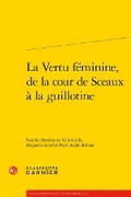 Cover: La Vertu Feminine, de la Cour de Sceaux a la Guillotine - Classiques Garnier