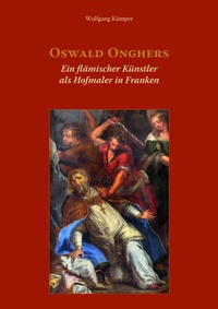 Abbildung von: Oswald Onghers. Ein flämischer Künstler als Hofmaler in Franken - Gesellschaft für Fränkische Geschichte c/o Verlag PH.C.W. Schmidt